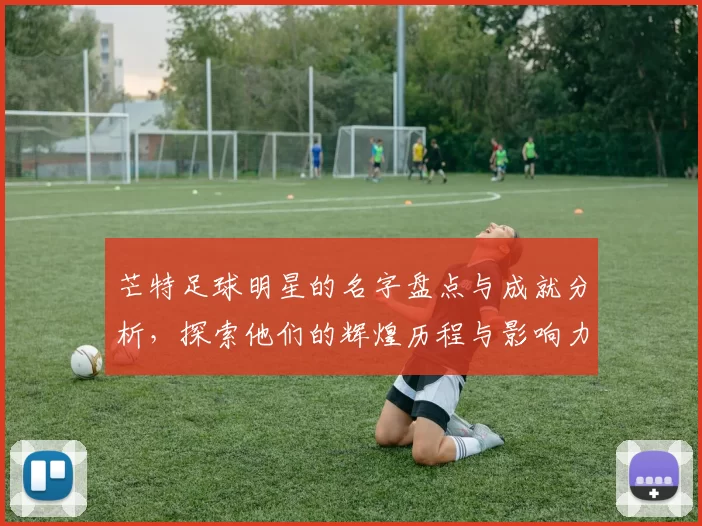 芒特足球明星的名字盘点与成就分析，探索他们的辉煌历程与影响力