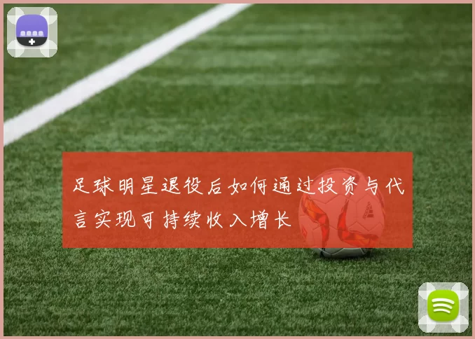 足球明星退役后如何通过投资与代言实现可持续收入增长