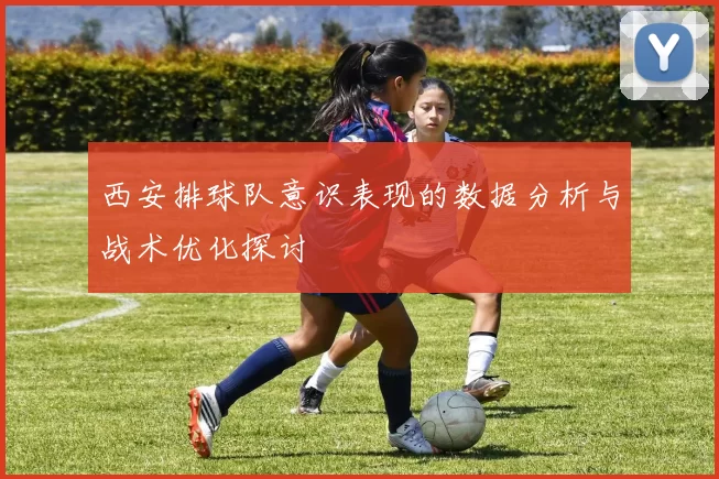 西安排球队意识表现的数据分析与战术优化探讨