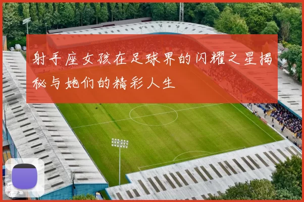 射手座女孩在足球界的闪耀之星揭秘与她们的精彩人生