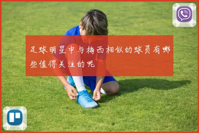 足球明星中与梅西相似的球员有哪些值得关注的呢