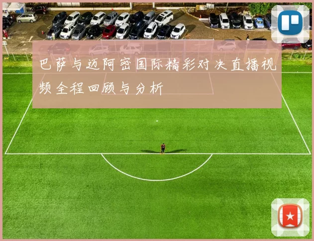 巴萨与迈阿密国际精彩对决直播视频全程回顾与分析