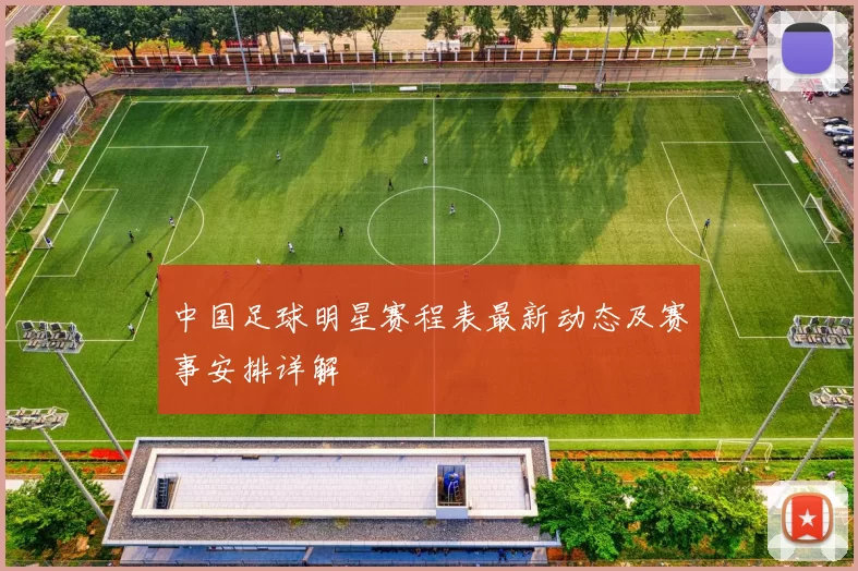 中国足球明星赛程表最新动态及赛事安排详解