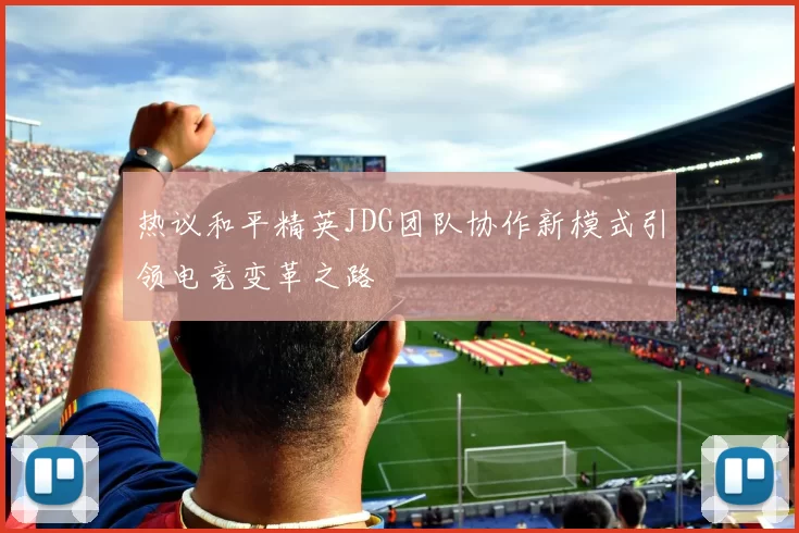 热议和平精英JDG团队协作新模式引领电竞变革之路