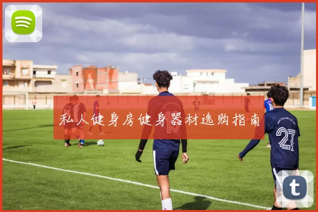 私人健身房健身器材选购指南
