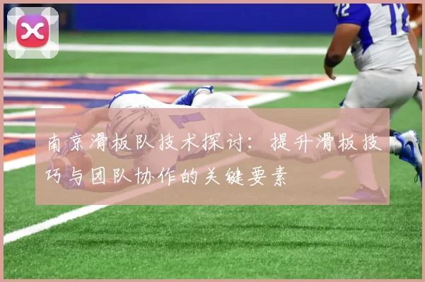 南京滑板队技术探讨：提升滑板技巧与团队协作的关键要素