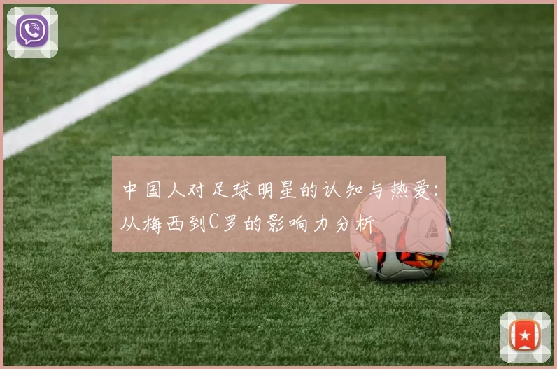 中国人对足球明星的认知与热爱：从梅西到C罗的影响力分析