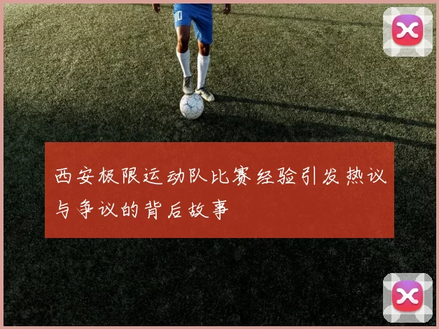 西安极限运动队比赛经验引发热议与争议的背后故事