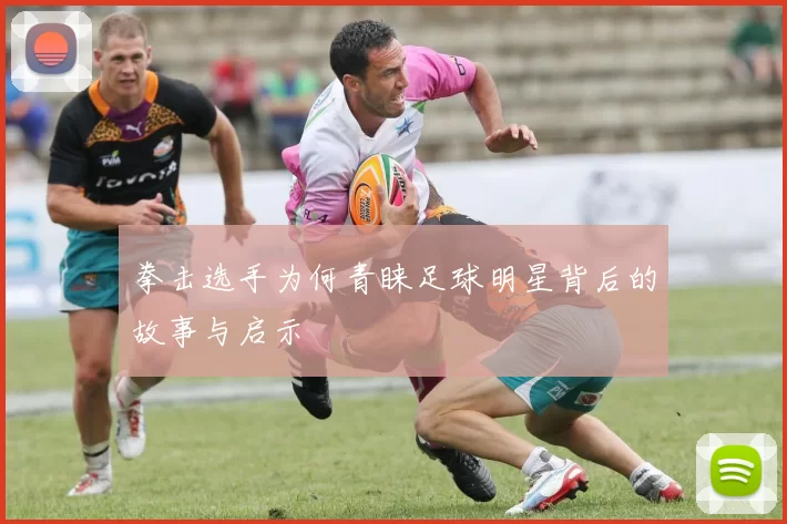 拳击选手为何青睐足球明星背后的故事与启示