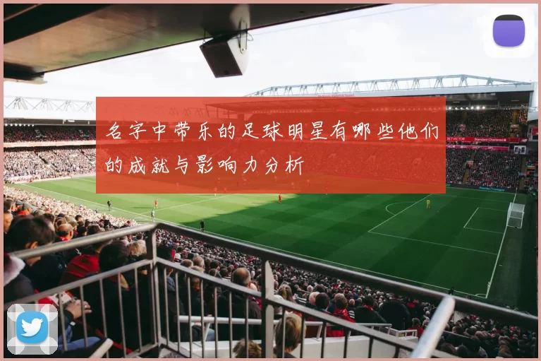 名字中带乐的足球明星有哪些他们的成就与影响力分析