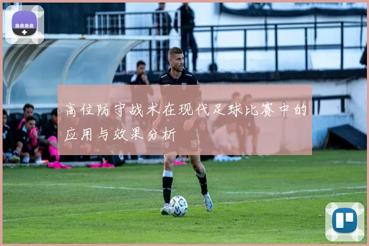 高位防守战术在现代足球比赛中的应用与效果分析