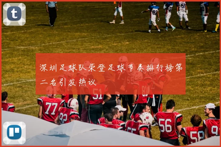 深圳足球队荣登足球节奏排行榜第二名引发热议