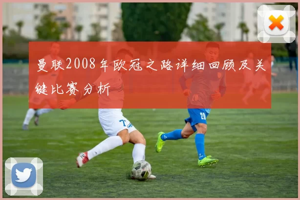 曼联2008年欧冠之路详细回顾及关键比赛分析