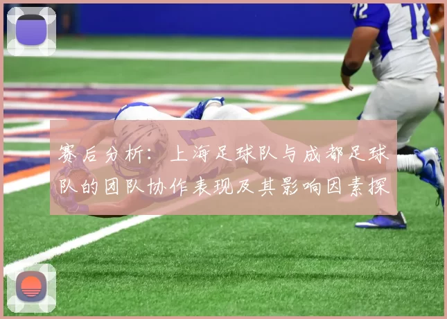赛后分析：上海足球队与成都足球队的团队协作表现及其影响因素探讨
