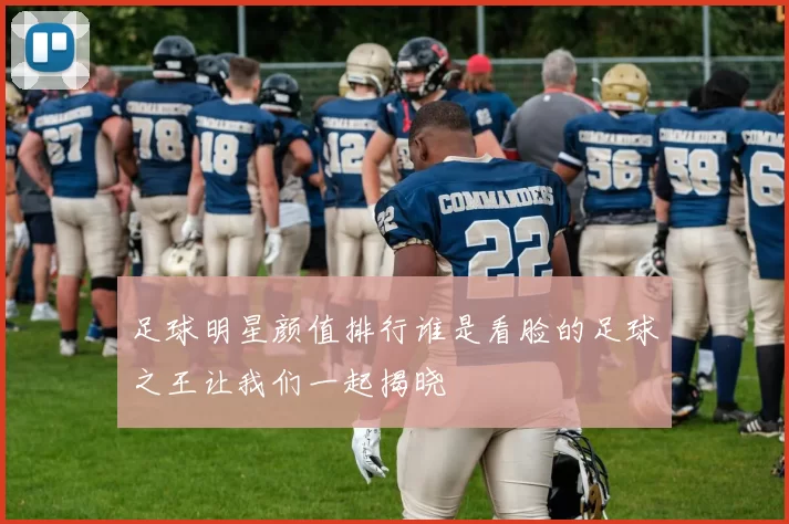 足球明星颜值排行谁是看脸的足球之王让我们一起揭晓