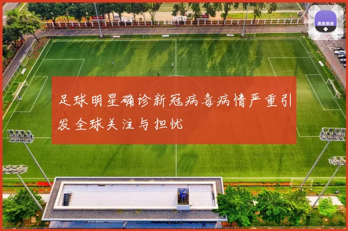 足球明星确诊新冠病毒病情严重引发全球关注与担忧