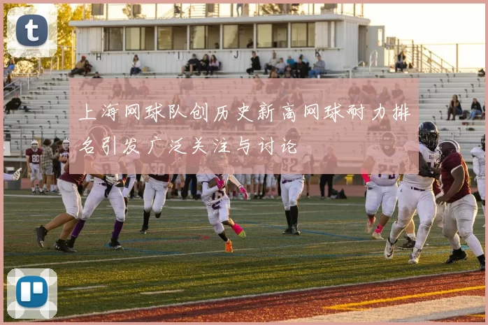 上海网球队创历史新高网球耐力排名引发广泛关注与讨论