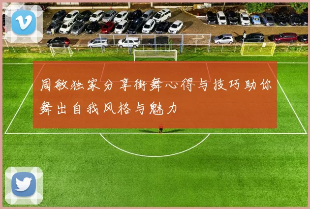 周敏独家分享街舞心得与技巧助你舞出自我风格与魅力