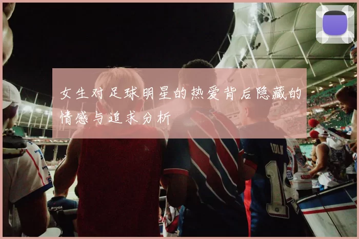 女生对足球明星的热爱背后隐藏的情感与追求分析