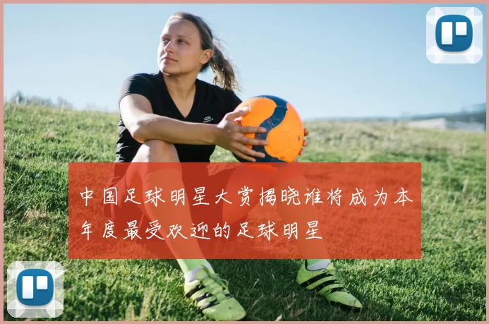 中国足球明星大赏揭晓谁将成为本年度最受欢迎的足球明星