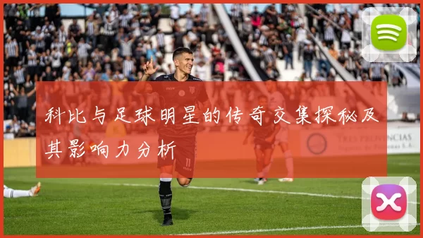 科比与足球明星的传奇交集探秘及其影响力分析