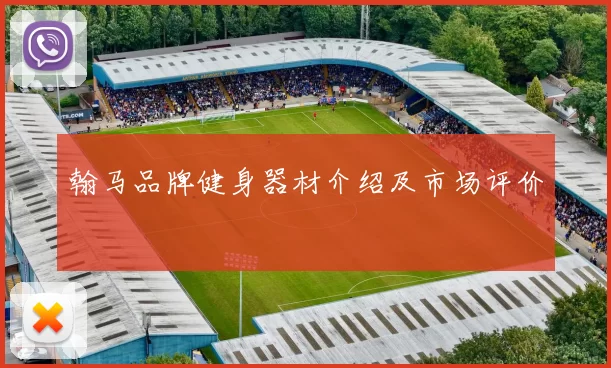 翰马品牌健身器材介绍及市场评价