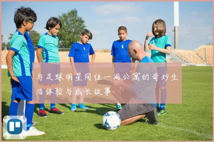 与足球明星同住一间公寓的奇妙生活体验与成长故事