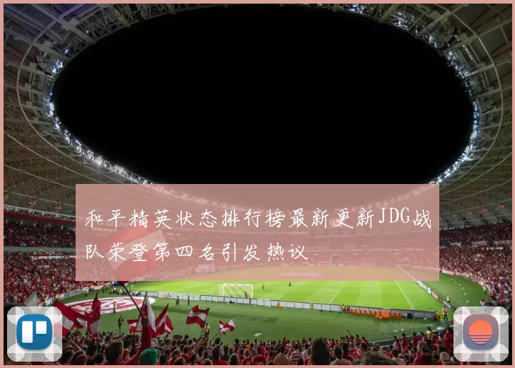 和平精英状态排行榜最新更新JDG战队荣登第四名引发热议