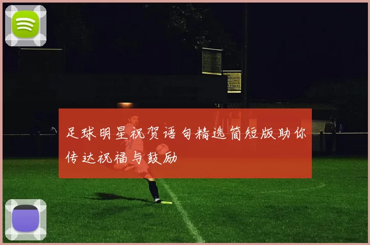 足球明星祝贺语句精选简短版助你传达祝福与鼓励