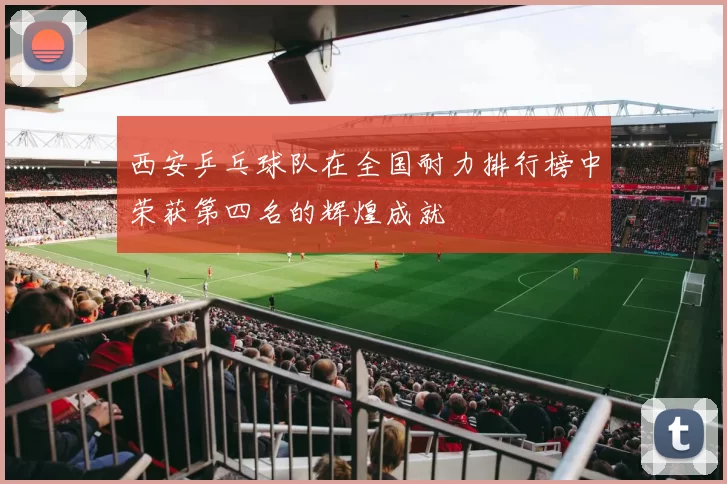 西安乒乓球队在全国耐力排行榜中荣获第四名的辉煌成就