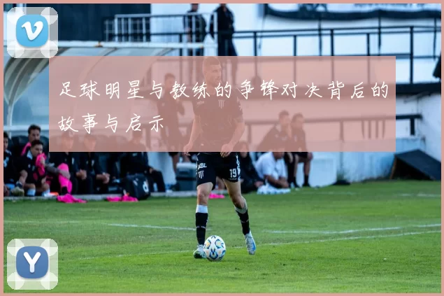 足球明星与教练的争锋对决背后的故事与启示