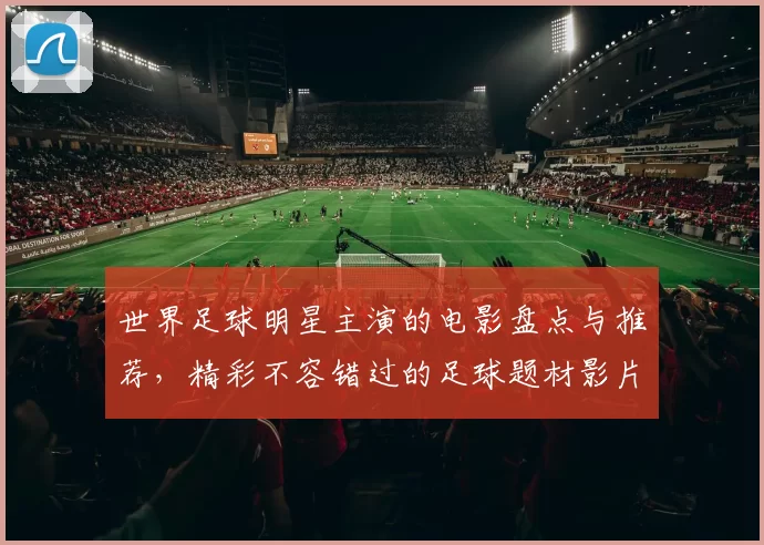 世界足球明星主演的电影盘点与推荐，精彩不容错过的足球题材影片