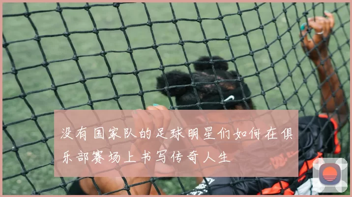 没有国家队的足球明星们如何在俱乐部赛场上书写传奇人生