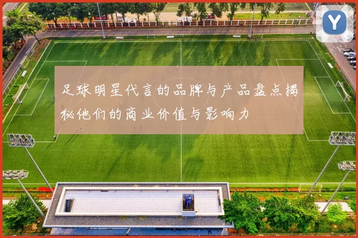 足球明星代言的品牌与产品盘点揭秘他们的商业价值与影响力