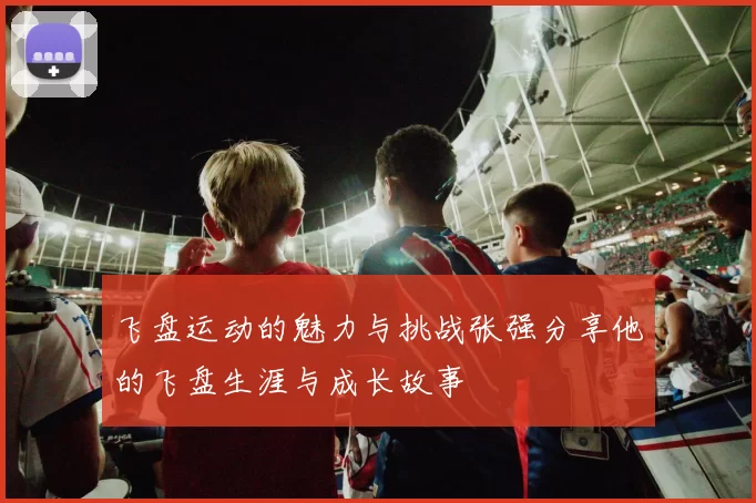 飞盘运动的魅力与挑战张强分享他的飞盘生涯与成长故事