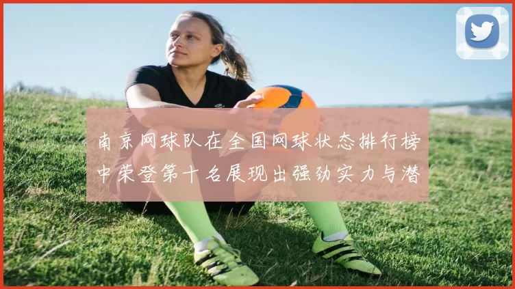 南京网球队在全国网球状态排行榜中荣登第十名展现出强劲实力与潜力