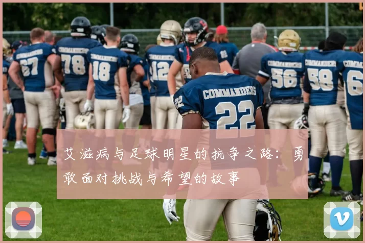 艾滋病与足球明星的抗争之路：勇敢面对挑战与希望的故事