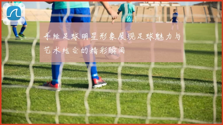 手绘足球明星形象展现足球魅力与艺术结合的精彩瞬间