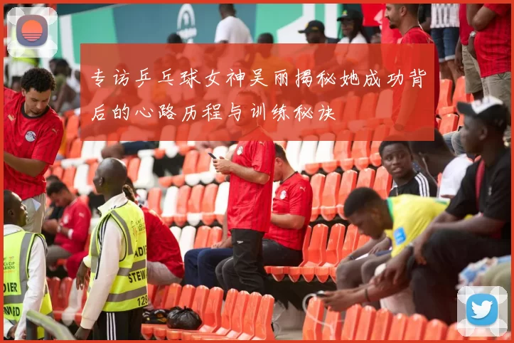 专访乒乓球女神吴丽揭秘她成功背后的心路历程与训练秘诀