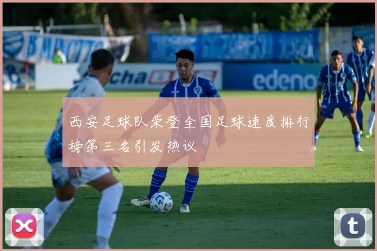 西安足球队荣登全国足球速度排行榜第三名引发热议