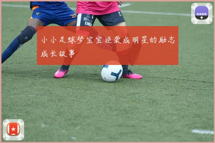 小小足球梦宝宝逆袭成明星的励志成长故事