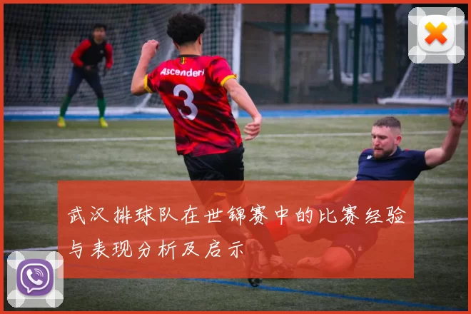 武汉排球队在世锦赛中的比赛经验与表现分析及启示