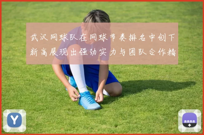 武汉网球队在网球节奏排名中创下新高展现出强劲实力与团队合作精神