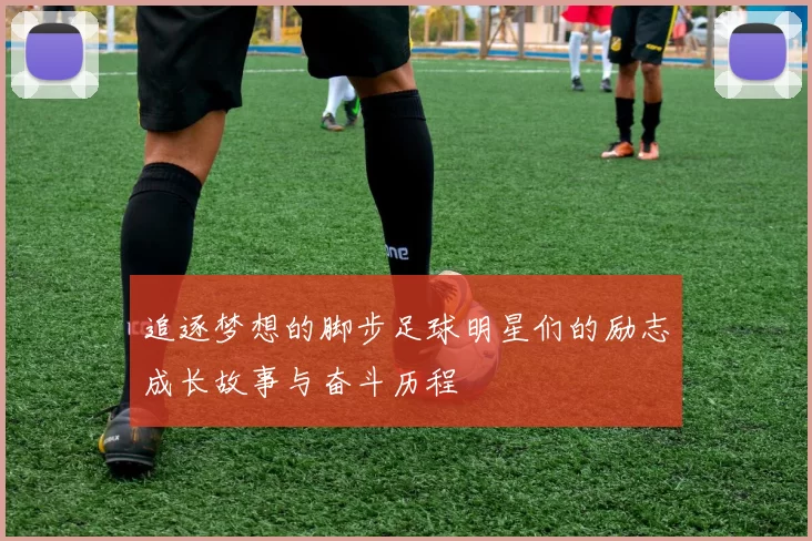 追逐梦想的脚步足球明星们的励志成长故事与奋斗历程