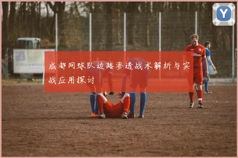 成都网球队边路渗透战术解析与实战应用探讨
