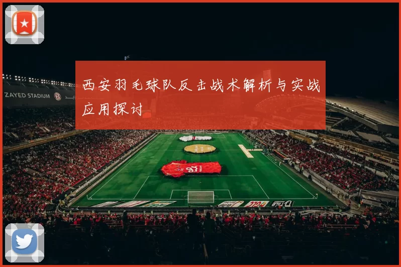 西安羽毛球队反击战术解析与实战应用探讨
