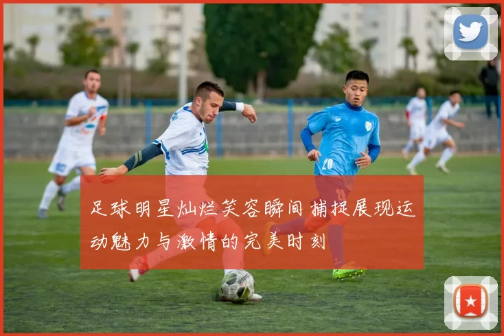 足球明星灿烂笑容瞬间捕捉展现运动魅力与激情的完美时刻
