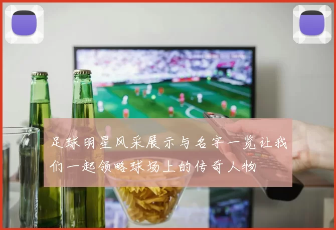 足球明星风采展示与名字一览让我们一起领略球场上的传奇人物