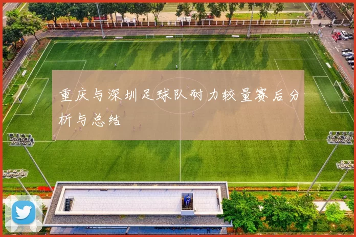 重庆与深圳足球队耐力较量赛后分析与总结