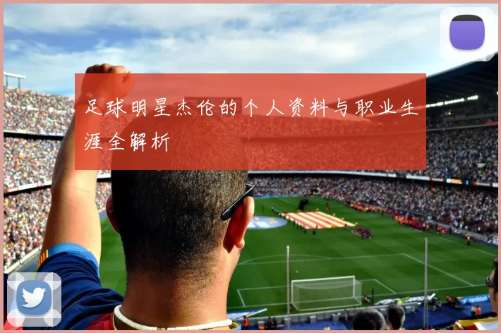 足球明星杰伦的个人资料与职业生涯全解析